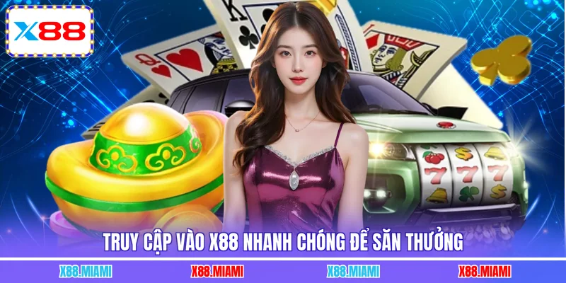 Truy cập vào X88 nhanh chóng để săn thưởng